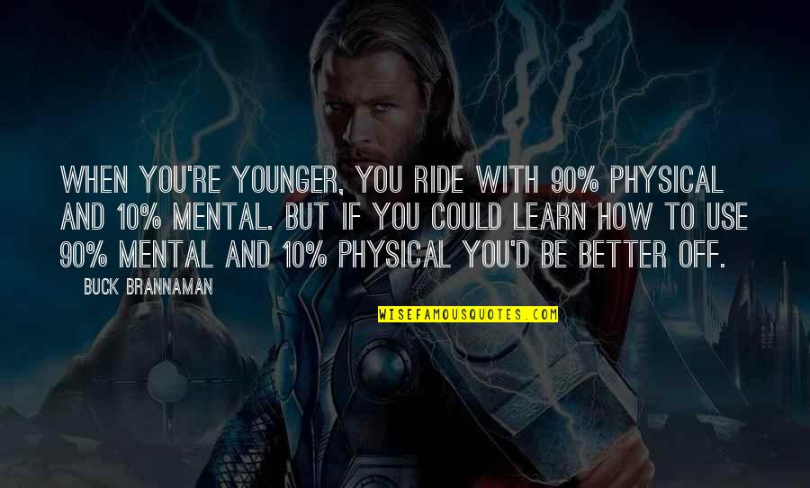 Mental Vs Physical Quotes By Buck Brannaman: When you're younger, you ride with 90% physical