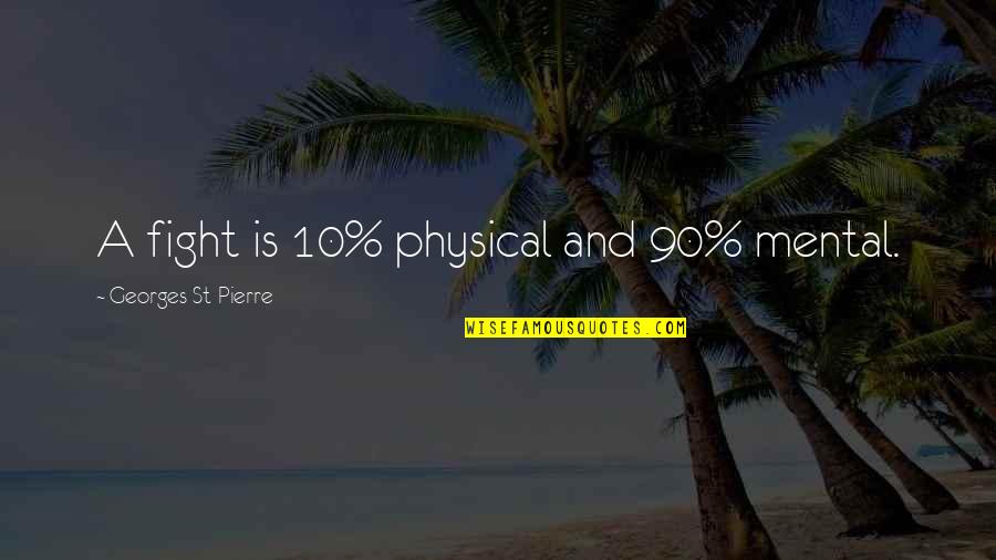 Mental Vs Physical Quotes By Georges St-Pierre: A fight is 10% physical and 90% mental.