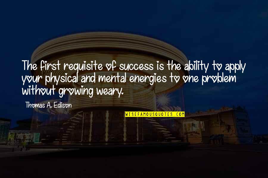 Mental Vs Physical Quotes By Thomas A. Edison: The first requisite of success is the ability