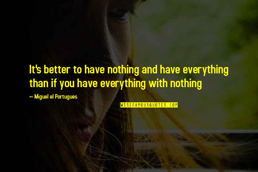 Mentale Gevolgen Quotes By Miguel El Portugues: It's better to have nothing and have everything Mentale Gevolgen Quotes By Miguel El Portugues: It's better to have nothing and have everything