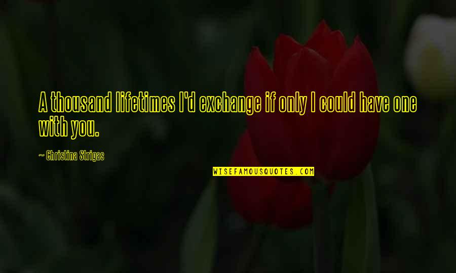 Mentalist White Orchids Quotes By Christina Strigas: A thousand lifetimes I'd exchange if only I