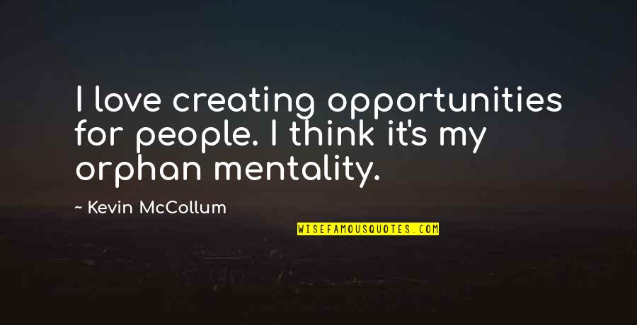 Mentality Quotes By Kevin McCollum: I love creating opportunities for people. I think