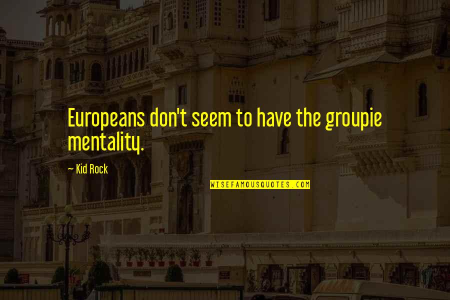 Mentality Quotes By Kid Rock: Europeans don't seem to have the groupie mentality.