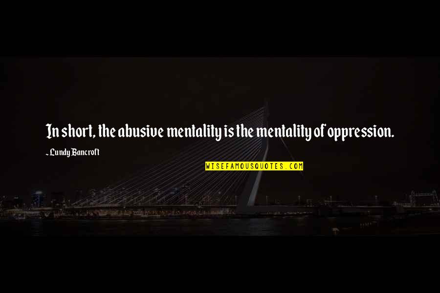 Mentality Quotes By Lundy Bancroft: In short, the abusive mentality is the mentality