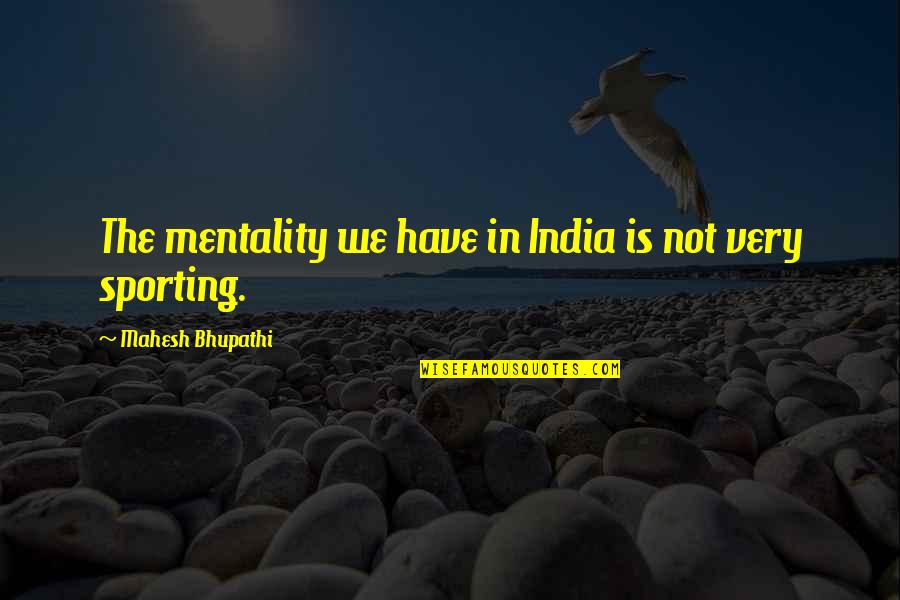 Mentality Quotes By Mahesh Bhupathi: The mentality we have in India is not