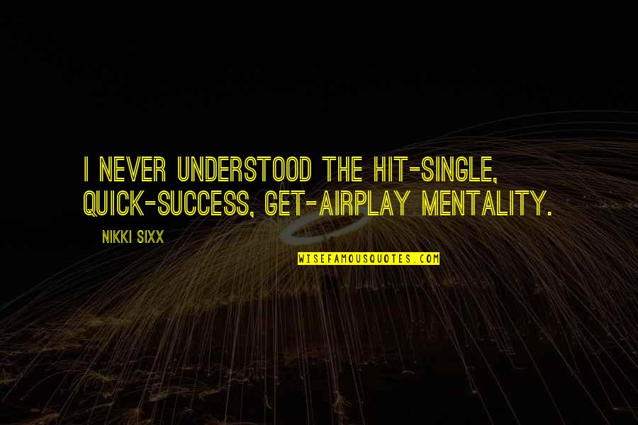 Mentality Quotes By Nikki Sixx: I never understood the hit-single, quick-success, get-airplay mentality.