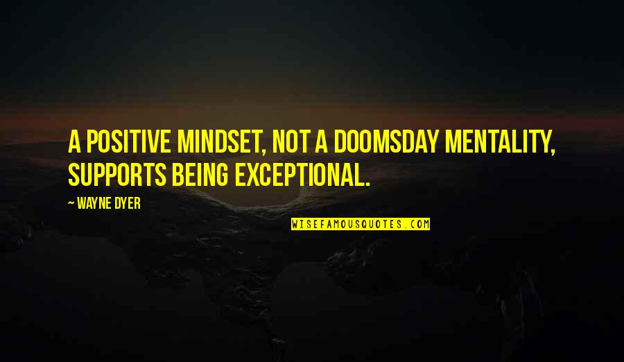 Mentality Quotes By Wayne Dyer: A positive mindset, not a doomsday mentality, supports