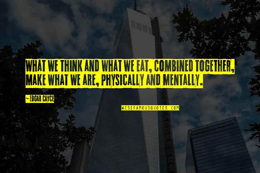 Mentally And Physically Quotes By Edgar Cayce: What we think and what we eat, combined