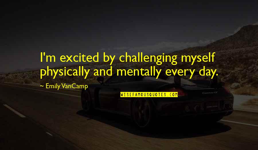 Mentally And Physically Quotes By Emily VanCamp: I'm excited by challenging myself physically and mentally