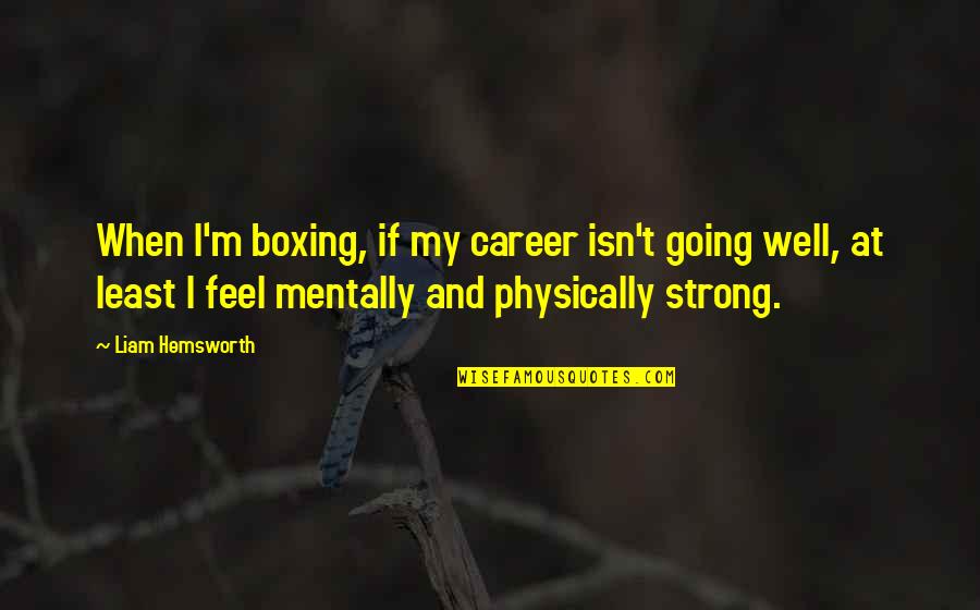 Mentally And Physically Quotes By Liam Hemsworth: When I'm boxing, if my career isn't going