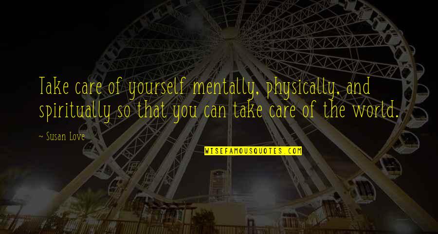 Mentally And Physically Quotes By Susan Love: Take care of yourself mentally, physically, and spiritually