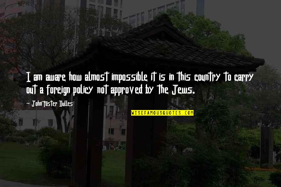 Mentally Deranged Quotes By John Foster Dulles: I am aware how almost impossible it is Mentally Deranged Quotes By John Foster Dulles: I am aware how almost impossible it is