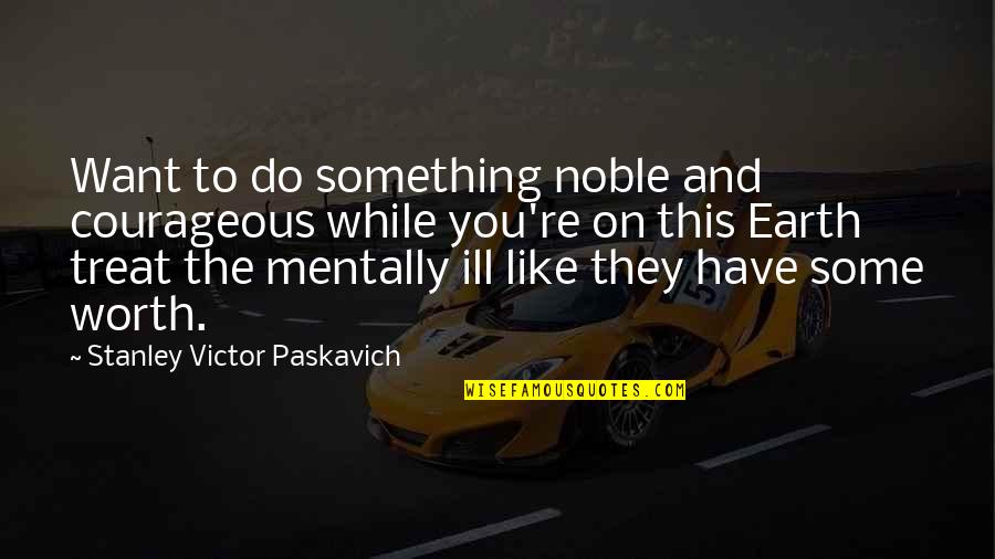 Mentally Disabled Quotes By Stanley Victor Paskavich: Want to do something noble and courageous while
