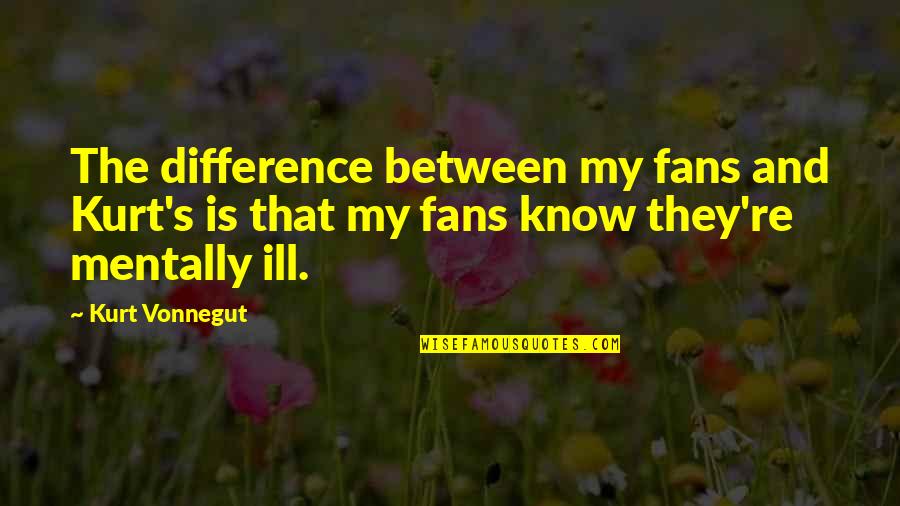 Mentally Ill Quotes By Kurt Vonnegut: The difference between my fans and Kurt's is