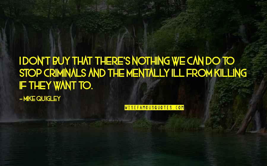 Mentally Ill Quotes By Mike Quigley: I don't buy that there's nothing we can