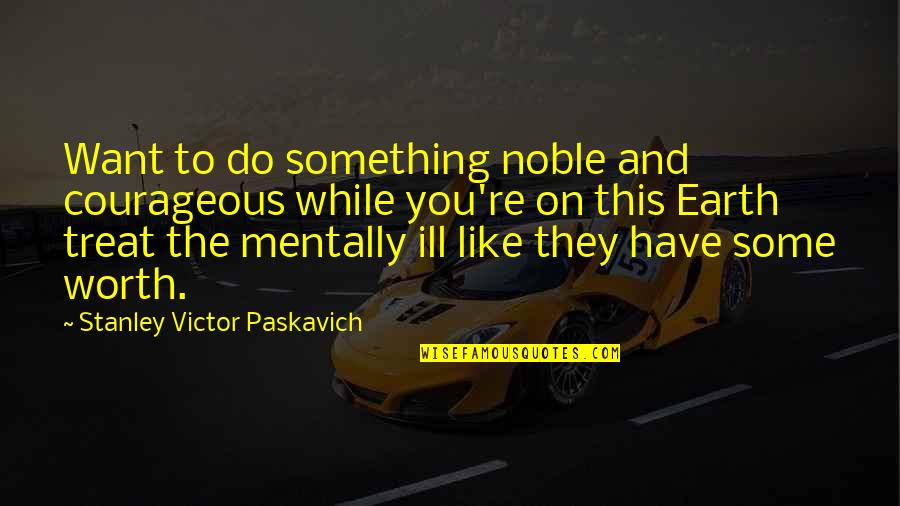 Mentally Ill Quotes By Stanley Victor Paskavich: Want to do something noble and courageous while