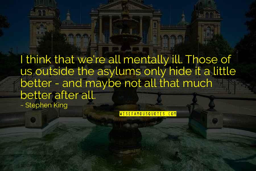 Mentally Ill Quotes By Stephen King: I think that we're all mentally ill. Those