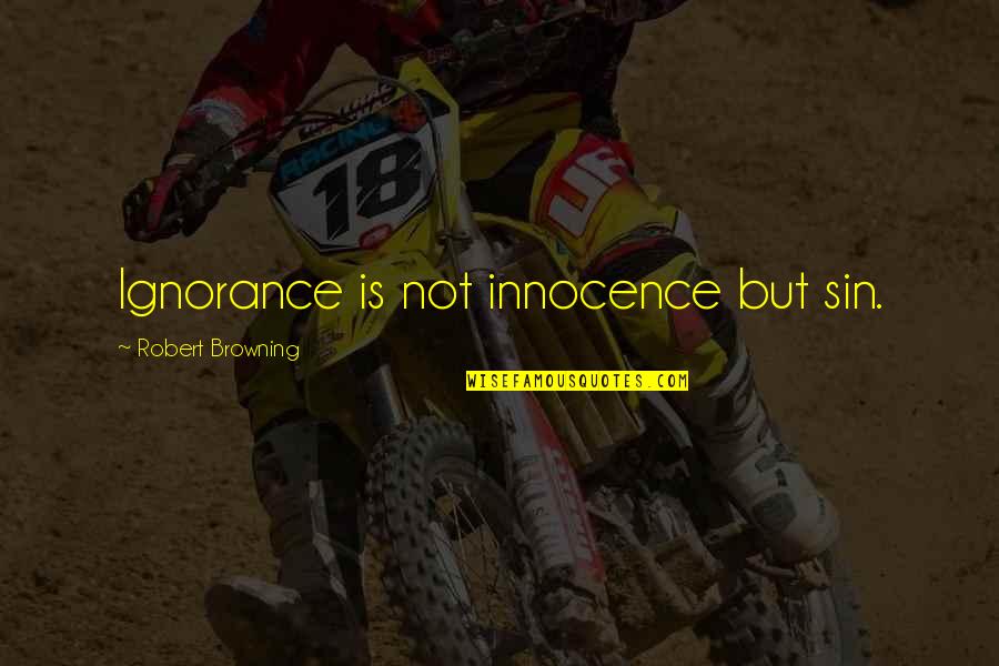 Mentally Insane Quotes By Robert Browning: Ignorance is not innocence but sin. Mentally Insane Quotes By Robert Browning: Ignorance is not innocence but sin.