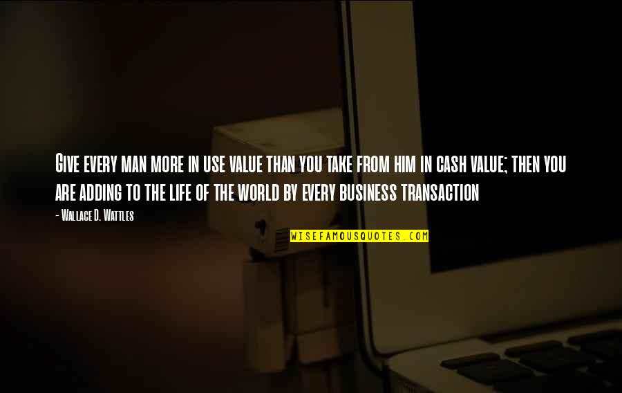 Mentally Lost Quotes By Wallace D. Wattles: Give every man more in use value than