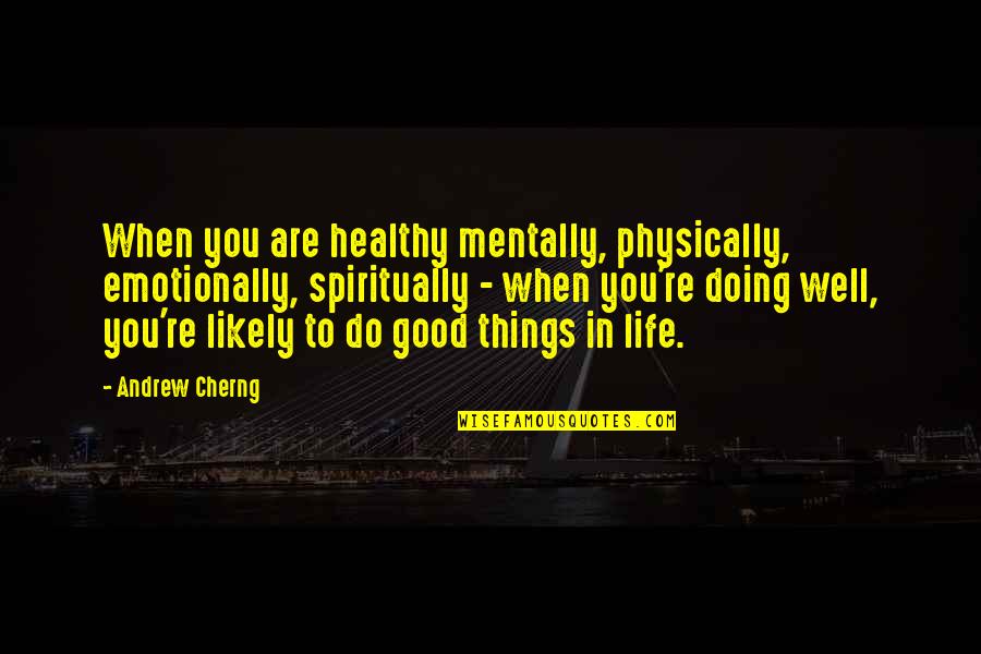 Mentally Physically Emotionally Quotes By Andrew Cherng: When you are healthy mentally, physically, emotionally, spiritually Mentally Physically Emotionally Quotes By Andrew Cherng: When you are healthy mentally, physically, emotionally, spiritually