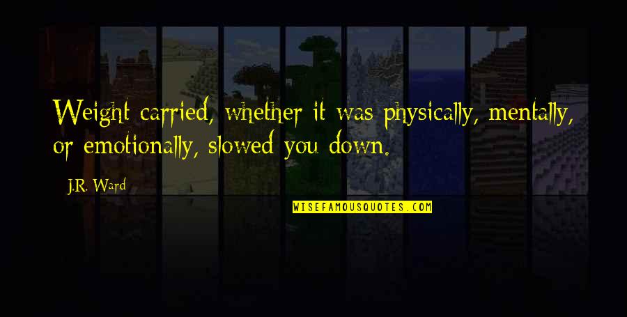 Mentally Physically Emotionally Quotes By J.R. Ward: Weight carried, whether it was physically, mentally, or