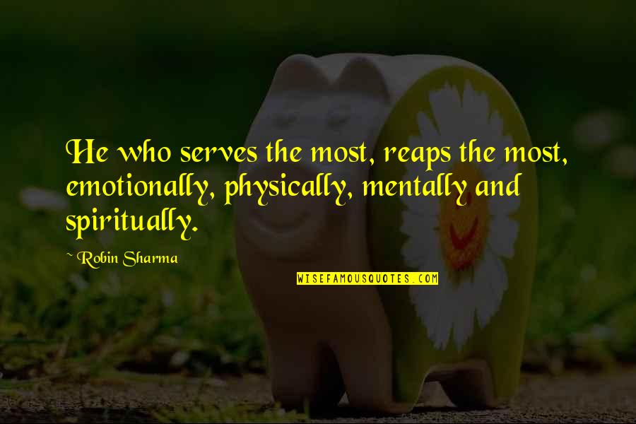 Mentally Physically Emotionally Quotes By Robin Sharma: He who serves the most, reaps the most, Mentally Physically Emotionally Quotes By Robin Sharma: He who serves the most, reaps the most,