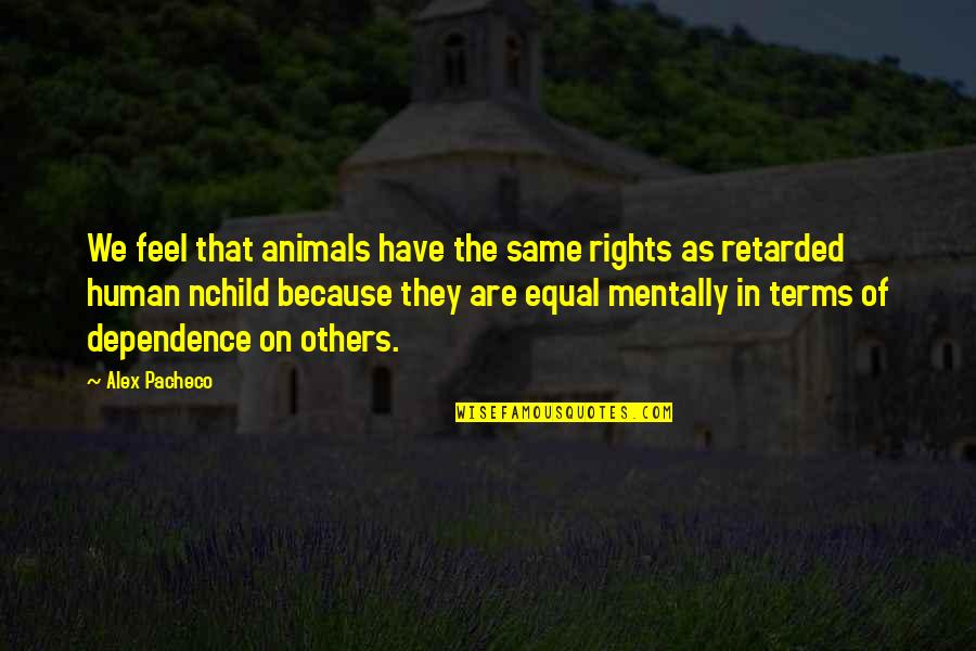 Mentally Retarded Quotes By Alex Pacheco: We feel that animals have the same rights Mentally Retarded Quotes By Alex Pacheco: We feel that animals have the same rights