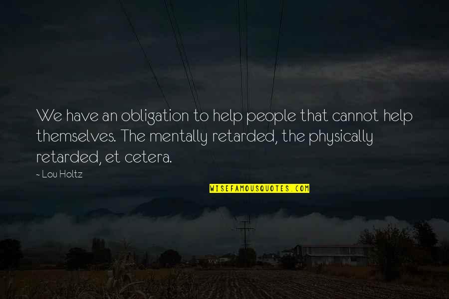 Mentally Retarded Quotes By Lou Holtz: We have an obligation to help people that Mentally Retarded Quotes By Lou Holtz: We have an obligation to help people that