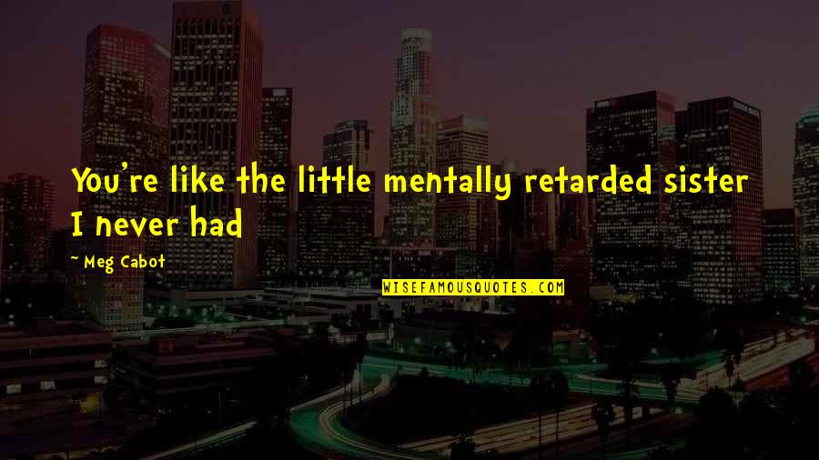 Mentally Retarded Quotes By Meg Cabot: You're like the little mentally retarded sister I