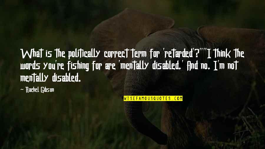 Mentally Retarded Quotes By Rachel Gibson: What is the politically correct term for 'retarded'?""I Mentally Retarded Quotes By Rachel Gibson: What is the politically correct term for 'retarded'?""I