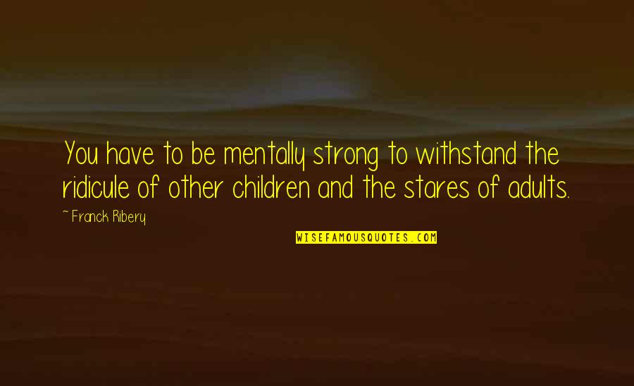 Mentally Strong Quotes By Franck Ribery: You have to be mentally strong to withstand