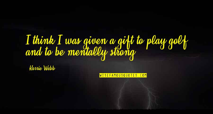 Mentally Strong Quotes By Karrie Webb: I think I was given a gift to