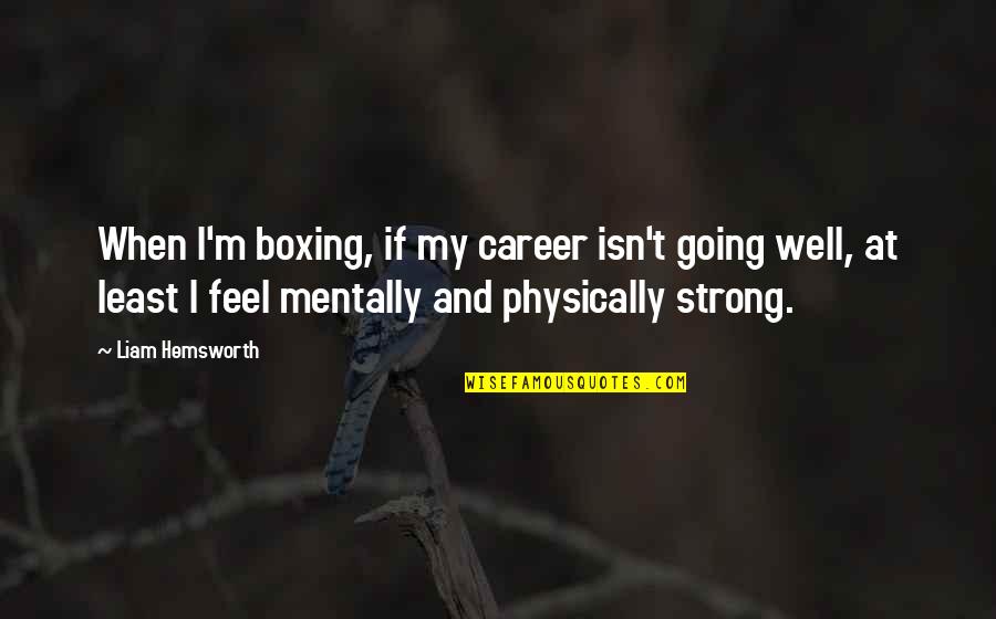 Mentally Strong Quotes By Liam Hemsworth: When I'm boxing, if my career isn't going