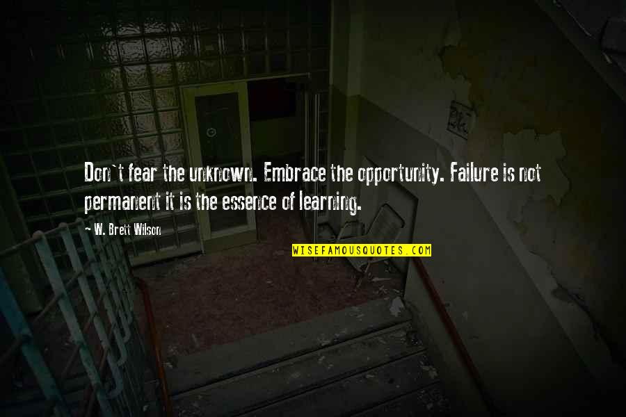 Mentally Tired And Physically Drained Quotes By W. Brett Wilson: Don't fear the unknown. Embrace the opportunity. Failure