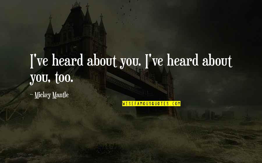 Mentally Upset Quotes By Mickey Mantle: I've heard about you. I've heard about you, Mentally Upset Quotes By Mickey Mantle: I've heard about you. I've heard about you,