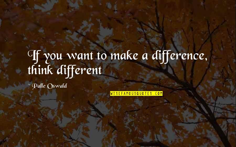 Mentalmente Musica Quotes By Palle Oswald: If you want to make a difference, think Mentalmente Musica Quotes By Palle Oswald: If you want to make a difference, think