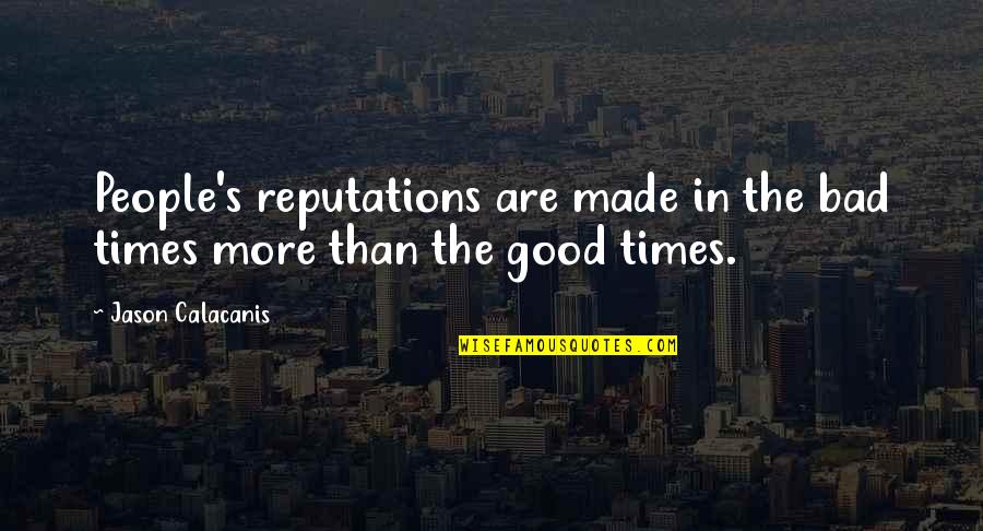 Mentals Design Quotes By Jason Calacanis: People's reputations are made in the bad times