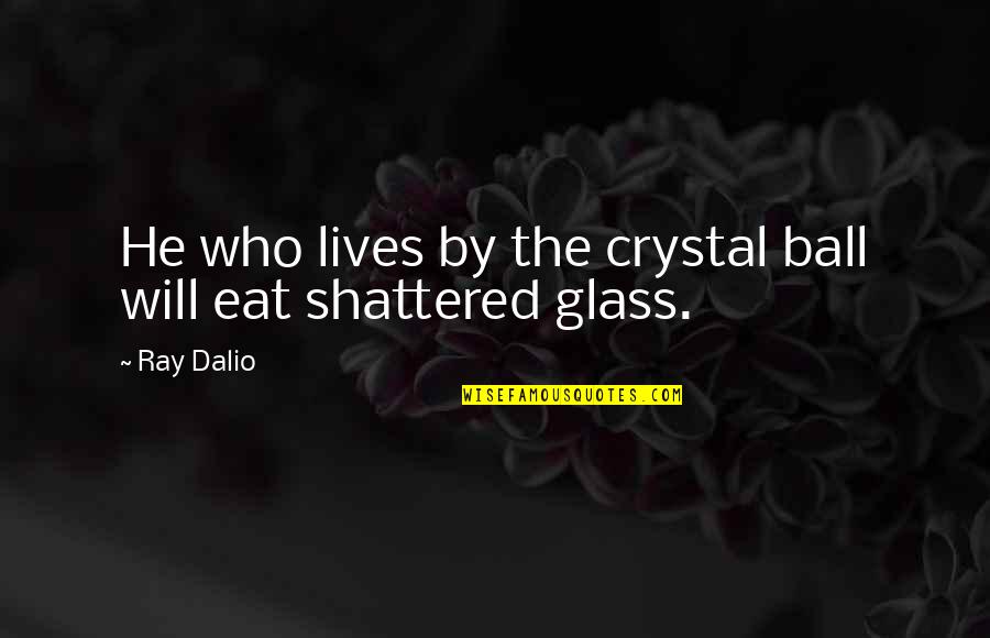 Mentary Quotes By Ray Dalio: He who lives by the crystal ball will
