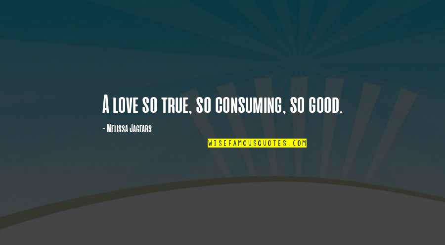 Mente Brillante Quotes By Melissa Jagears: A love so true, so consuming, so good.