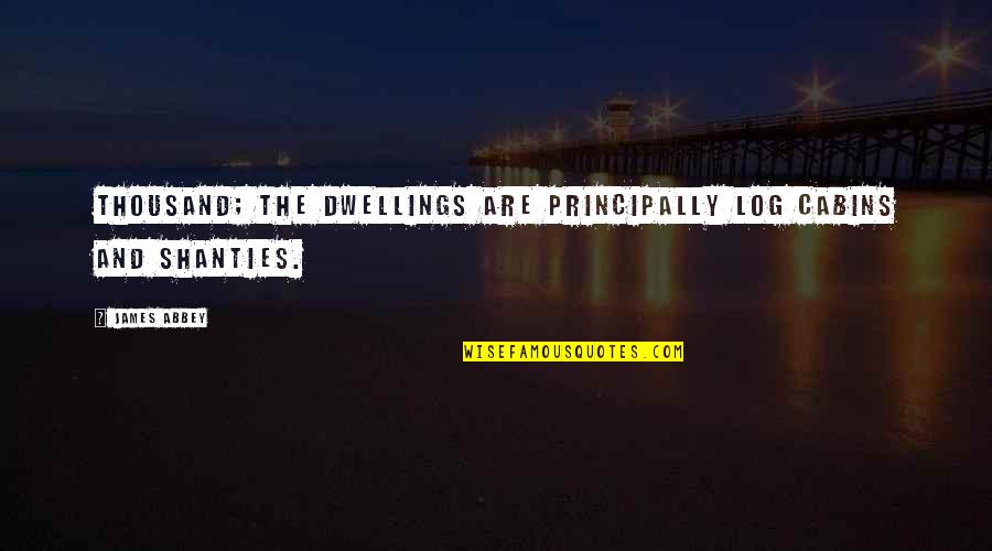 Mentech Quotes By James Abbey: thousand; the dwellings are principally log cabins and