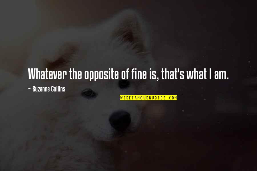 Mentesanas Quotes By Suzanne Collins: Whatever the opposite of fine is, that's what