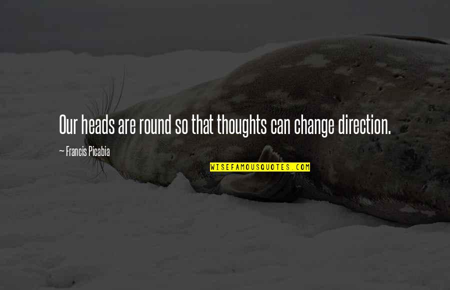 Mentez Thomas Quotes By Francis Picabia: Our heads are round so that thoughts can