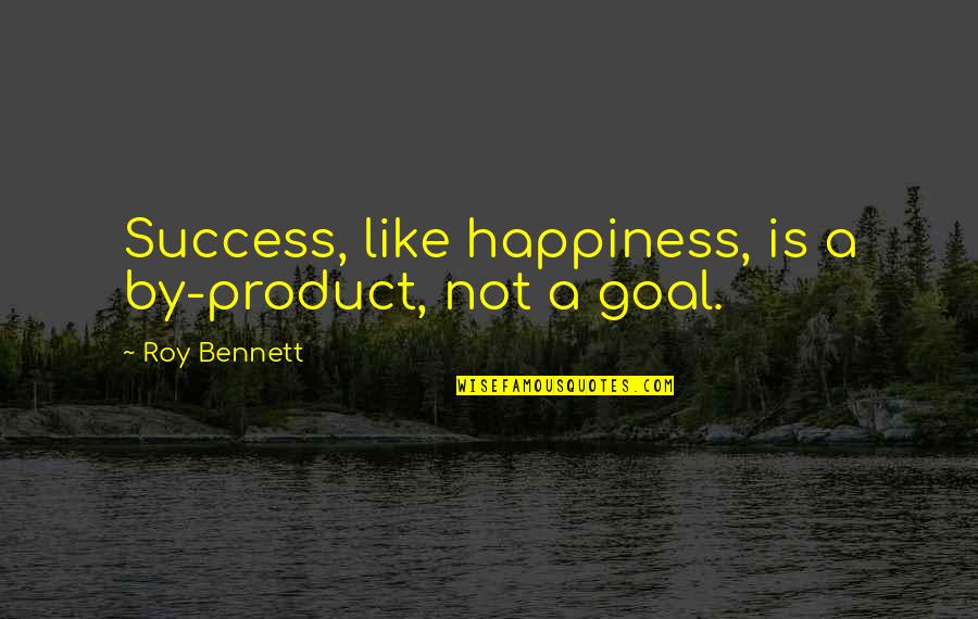 Mentholated Quotes By Roy Bennett: Success, like happiness, is a by-product, not a
