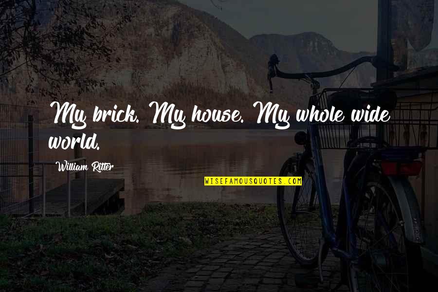 Menti Quotes By William Ritter: My brick. My house. My whole wide world.