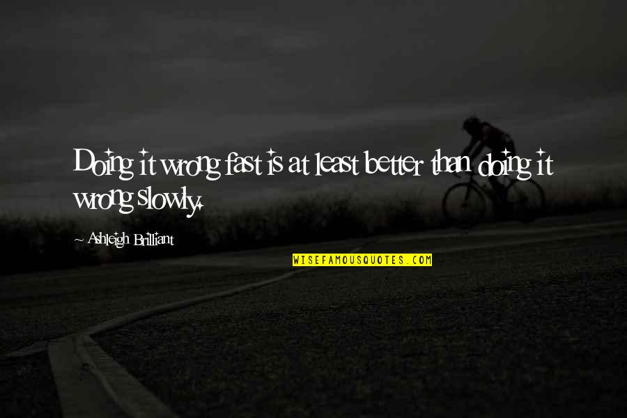 Mentinet Quotes By Ashleigh Brilliant: Doing it wrong fast is at least better Mentinet Quotes By Ashleigh Brilliant: Doing it wrong fast is at least better