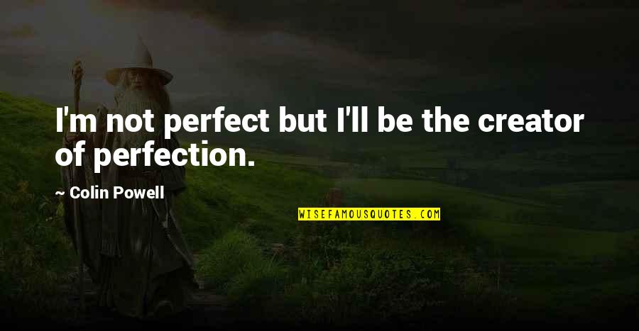 Mentinet Quotes By Colin Powell: I'm not perfect but I'll be the creator Mentinet Quotes By Colin Powell: I'm not perfect but I'll be the creator