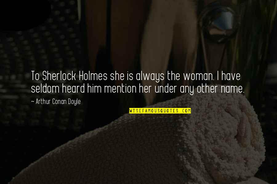 Mention Him Quotes By Arthur Conan Doyle: To Sherlock Holmes she is always the woman.