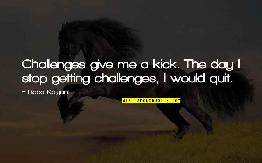 Mention Him Quotes By Baba Kalyani: Challenges give me a kick. The day I