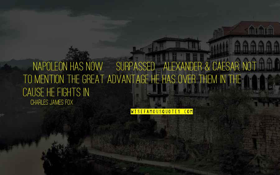 Mention Not Quotes By Charles James Fox: [Napoleon has now] surpassed ... Alexander & Caesar,