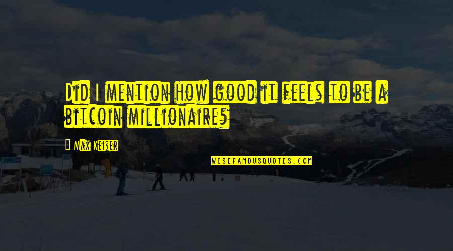 Mention Quotes By Max Keiser: Did I mention how good it feels to